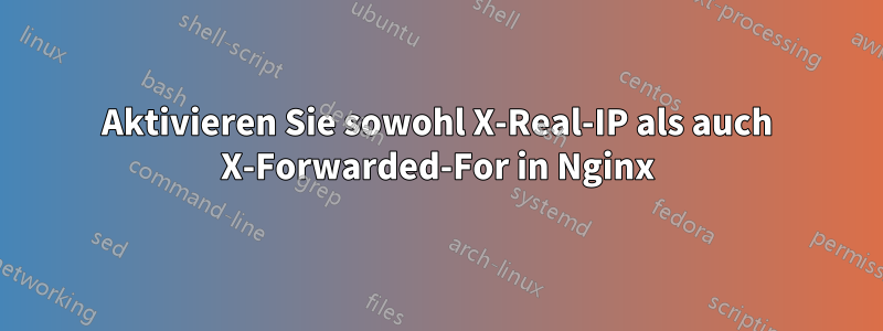 Aktivieren Sie sowohl X-Real-IP als auch X-Forwarded-For in Nginx