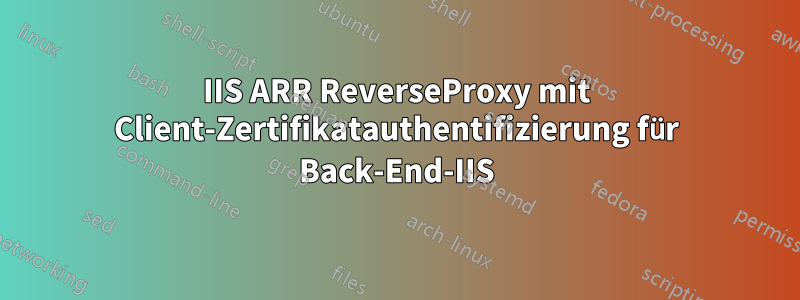 IIS ARR ReverseProxy mit Client-Zertifikatauthentifizierung für Back-End-IIS
