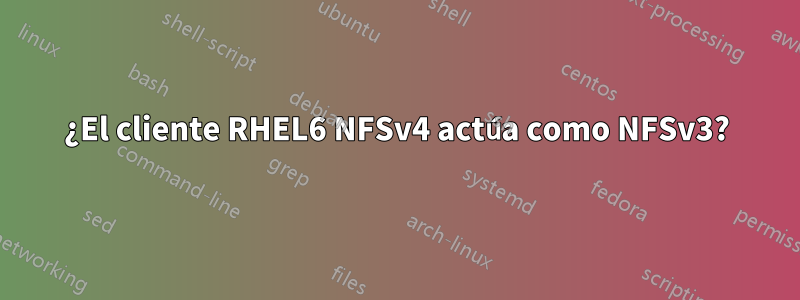¿El cliente RHEL6 NFSv4 actúa como NFSv3?