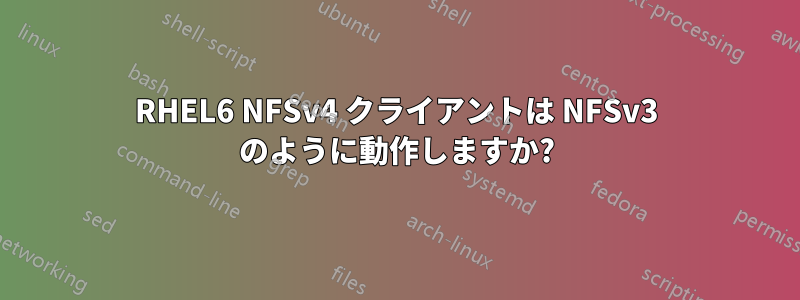 RHEL6 NFSv4 クライアントは NFSv3 のように動作しますか?
