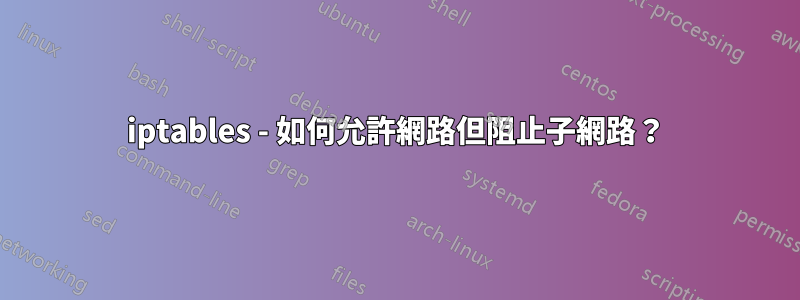 iptables - 如何允許網路但阻止子網路?