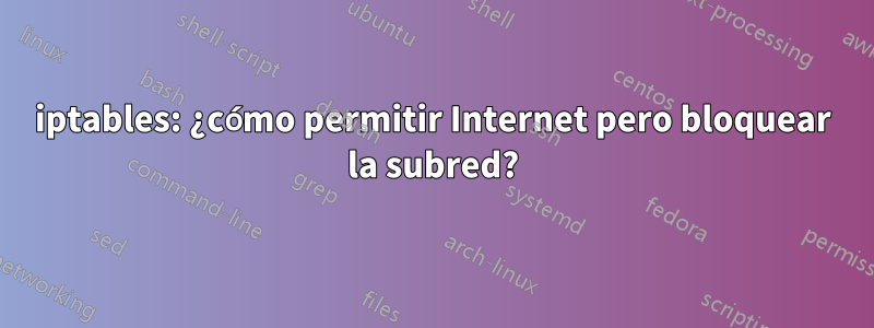 iptables: ¿cómo permitir Internet pero bloquear la subred?