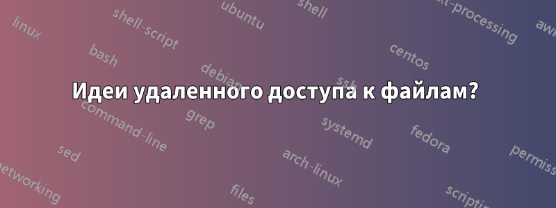 Идеи удаленного доступа к файлам?
