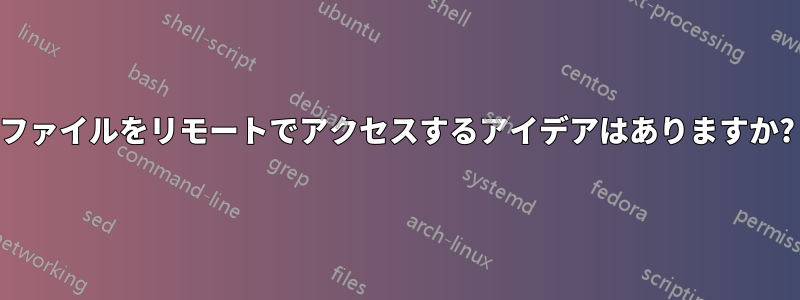 ファイルをリモートでアクセスするアイデアはありますか?