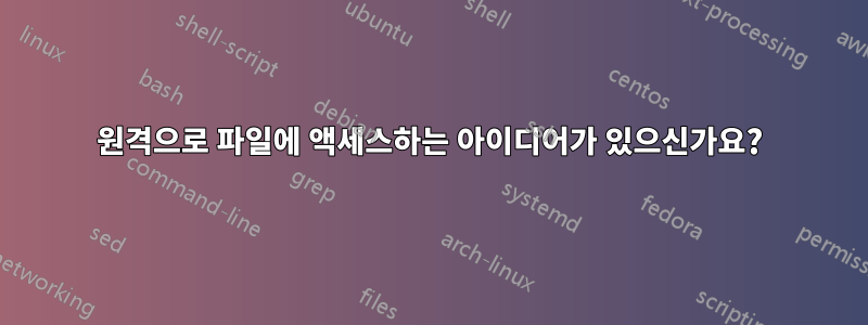 원격으로 파일에 액세스하는 아이디어가 있으신가요?