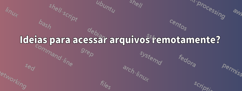 Ideias para acessar arquivos remotamente?