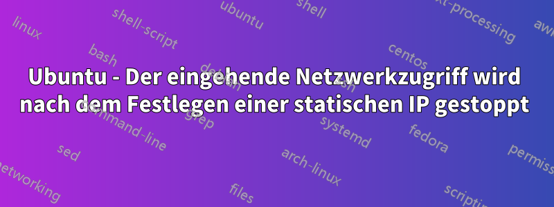 Ubuntu - Der eingehende Netzwerkzugriff wird nach dem Festlegen einer statischen IP gestoppt