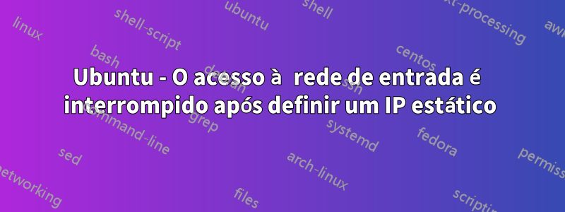 Ubuntu - O acesso à rede de entrada é interrompido após definir um IP estático