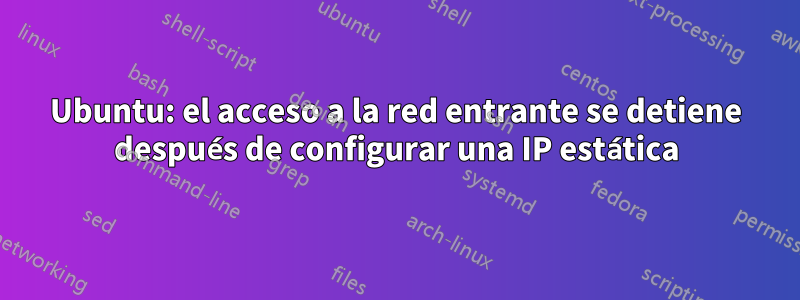 Ubuntu: el acceso a la red entrante se detiene después de configurar una IP estática