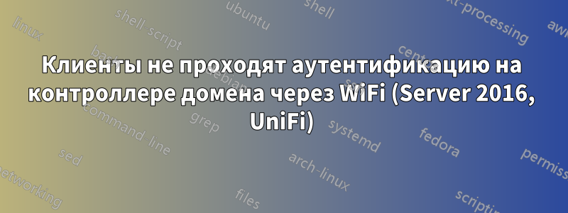 Клиенты не проходят аутентификацию на контроллере домена через WiFi (Server 2016, UniFi)