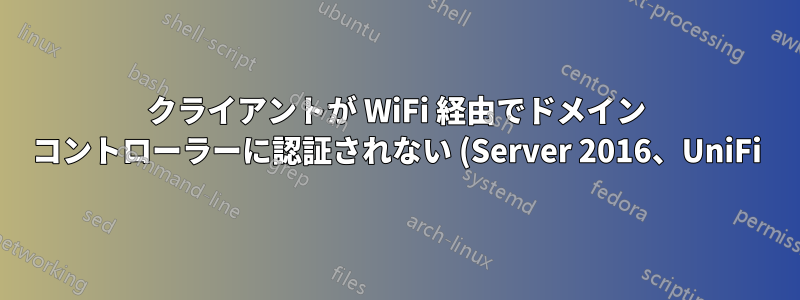 クライアントが WiFi 経由でドメイン コントローラーに認証されない (Server 2016、UniFi)