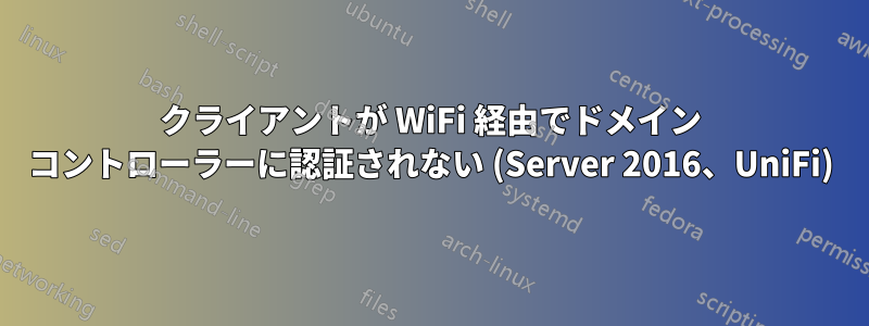 クライアントが WiFi 経由でドメイン コントローラーに認証されない (Server 2016、UniFi)