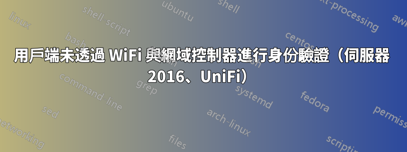 用戶端未透過 WiFi 與網域控制器進行身份驗證（伺服器 2016、UniFi）