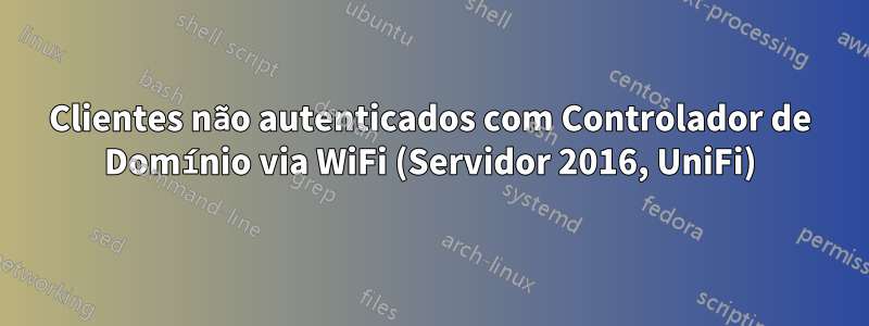 Clientes não autenticados com Controlador de Domínio via WiFi (Servidor 2016, UniFi)