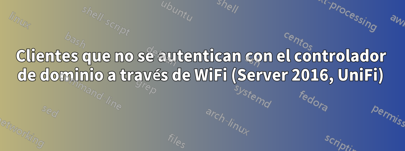 Clientes que no se autentican con el controlador de dominio a través de WiFi (Server 2016, UniFi)