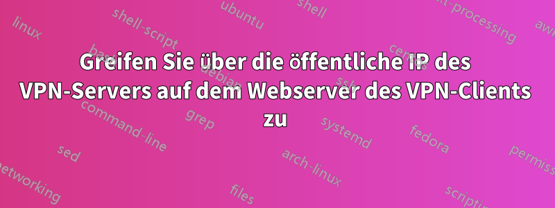 Greifen Sie über die öffentliche IP des VPN-Servers auf dem Webserver des VPN-Clients zu