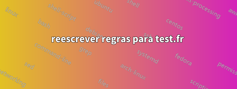 reescrever regras para test.fr