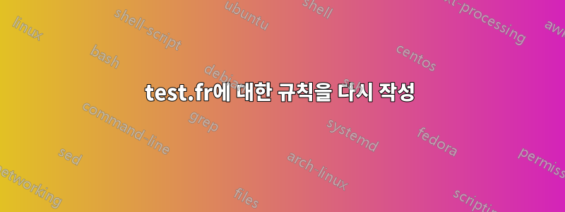 test.fr에 대한 규칙을 다시 작성