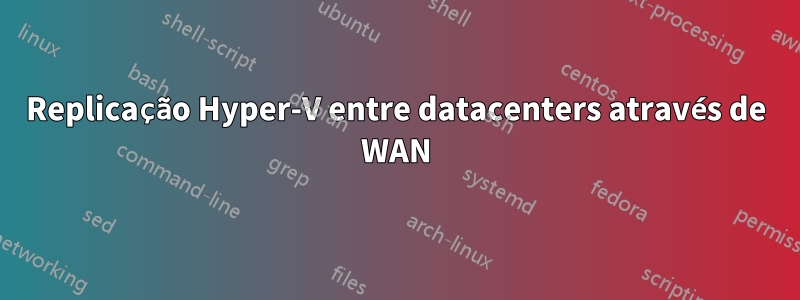 Replicação Hyper-V entre datacenters através de WAN