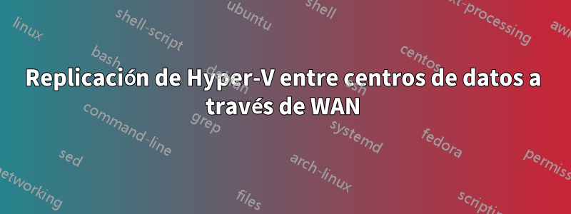 Replicación de Hyper-V entre centros de datos a través de WAN