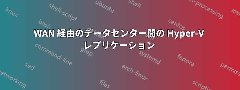 WAN 経由のデータセンター間の Hyper-V レプリケーション