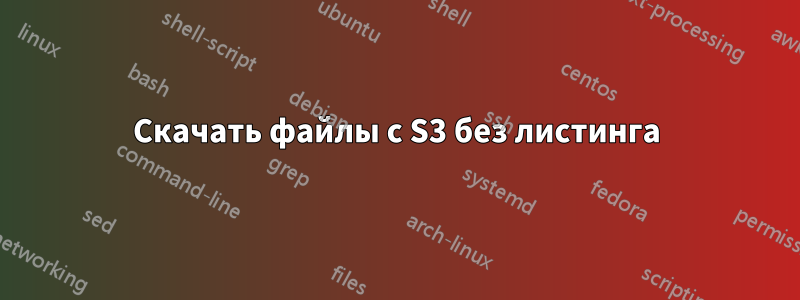 Скачать файлы с S3 без листинга