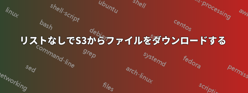 リストなしでS3からファイルをダウンロードする