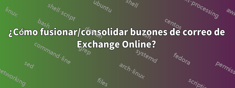 ¿Cómo fusionar/consolidar buzones de correo de Exchange Online?