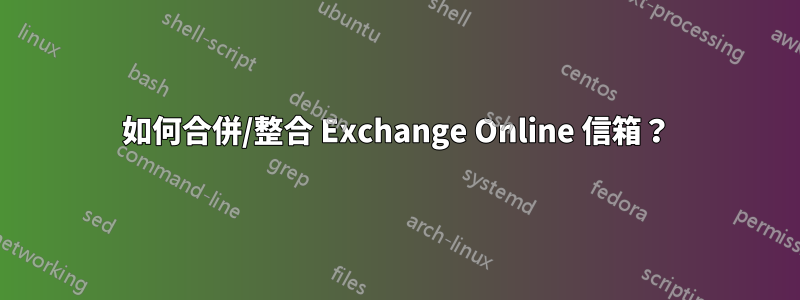 如何合併/整合 Exchange Online 信箱？