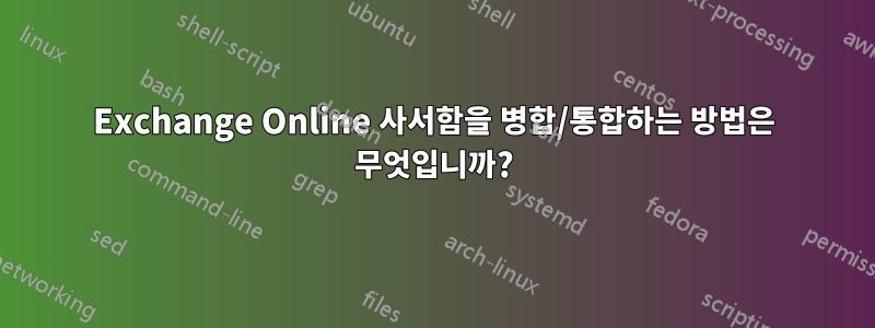 Exchange Online 사서함을 병합/통합하는 방법은 무엇입니까?