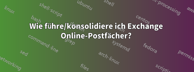 Wie führe/konsolidiere ich Exchange Online-Postfächer?