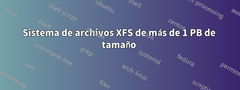 Sistema de archivos XFS de más de 1 PB de tamaño