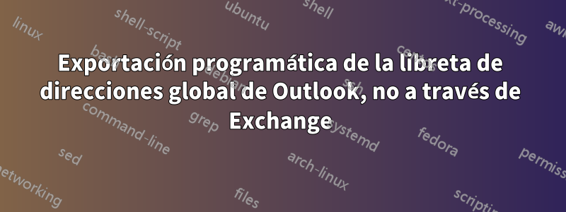 Exportación programática de la libreta de direcciones global de Outlook, no a través de Exchange