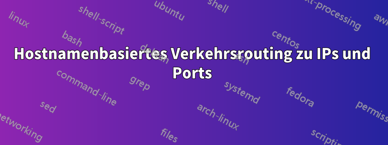 Hostnamenbasiertes Verkehrsrouting zu IPs und Ports