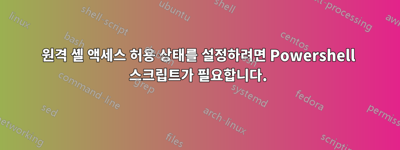 원격 셸 액세스 허용 상태를 설정하려면 Powershell 스크립트가 필요합니다.