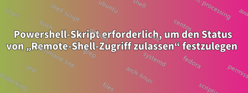 Powershell-Skript erforderlich, um den Status von „Remote-Shell-Zugriff zulassen“ festzulegen 