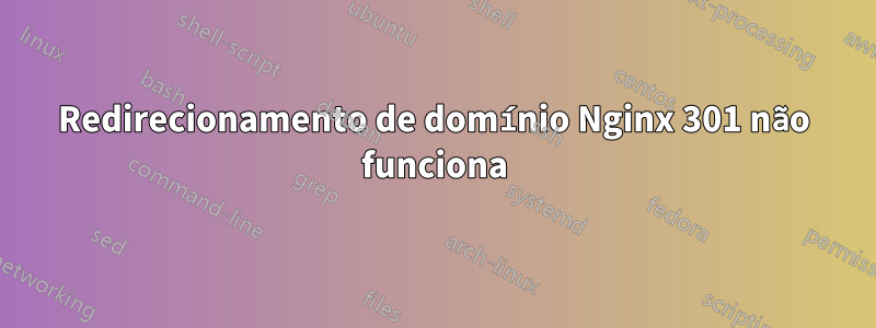 Redirecionamento de domínio Nginx 301 não funciona