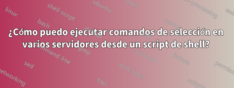 ¿Cómo puedo ejecutar comandos de selección en varios servidores desde un script de shell?