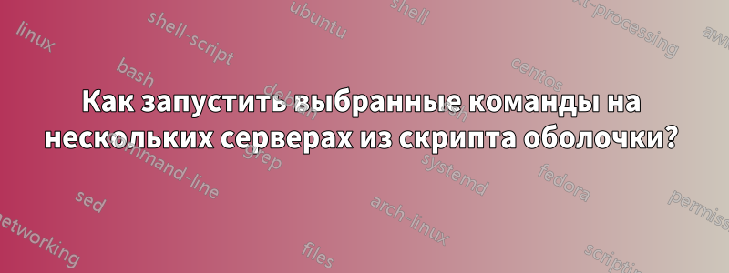 Как запустить выбранные команды на нескольких серверах из скрипта оболочки?