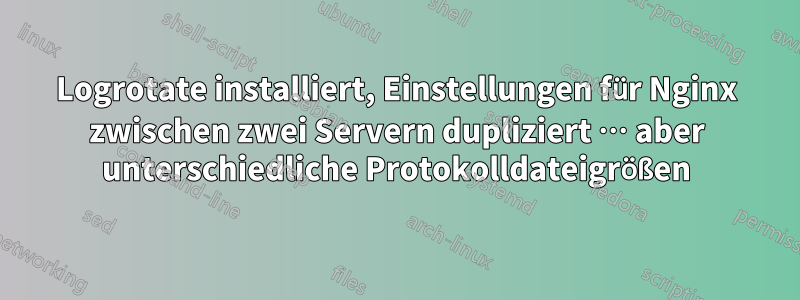 Logrotate installiert, Einstellungen für Nginx zwischen zwei Servern dupliziert … aber unterschiedliche Protokolldateigrößen