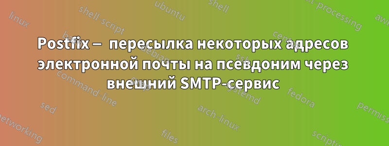 Postfix — пересылка некоторых адресов электронной почты на псевдоним через внешний SMTP-сервис