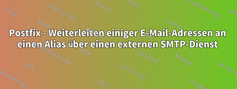 Postfix - Weiterleiten einiger E-Mail-Adressen an einen Alias ​​über einen externen SMTP-Dienst