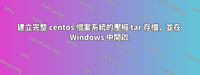 建立完整 centos 檔案系統的壓縮 tar 存檔，並在 Windows 中開啟