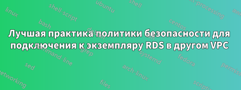 Лучшая практика политики безопасности для подключения к экземпляру RDS в другом VPC