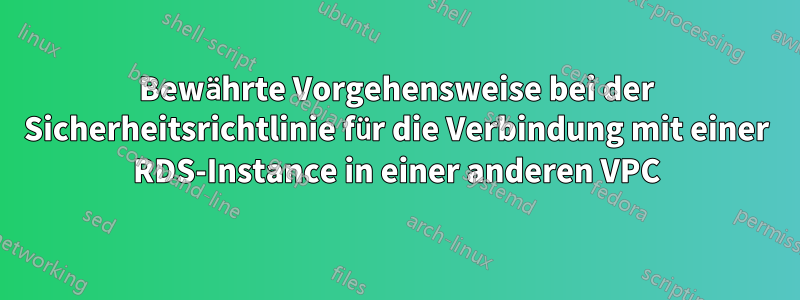 Bewährte Vorgehensweise bei der Sicherheitsrichtlinie für die Verbindung mit einer RDS-Instance in einer anderen VPC