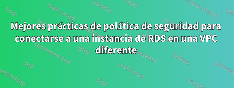 Mejores prácticas de política de seguridad para conectarse a una instancia de RDS en una VPC diferente