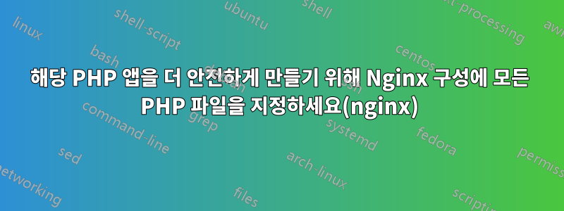 해당 PHP 앱을 더 안전하게 만들기 위해 Nginx 구성에 모든 PHP 파일을 지정하세요(nginx)