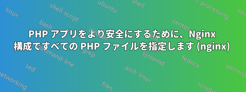 PHP アプリをより安全にするために、Nginx 構成ですべての PHP ファイルを指定します (nginx)