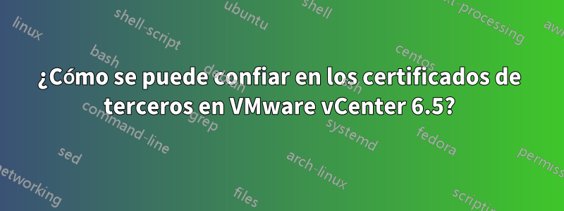 ¿Cómo se puede confiar en los certificados de terceros en VMware vCenter 6.5?