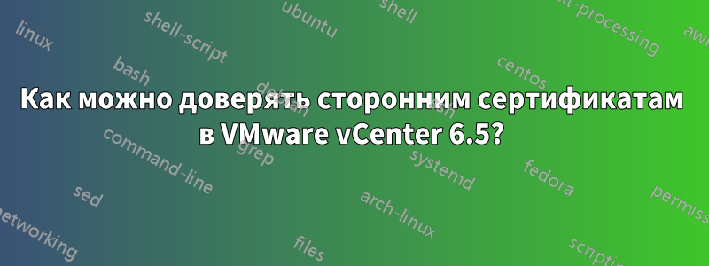 Как можно доверять сторонним сертификатам в VMware vCenter 6.5?